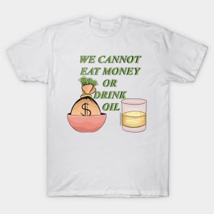 We cannot eat money or drink oil T-Shirt
